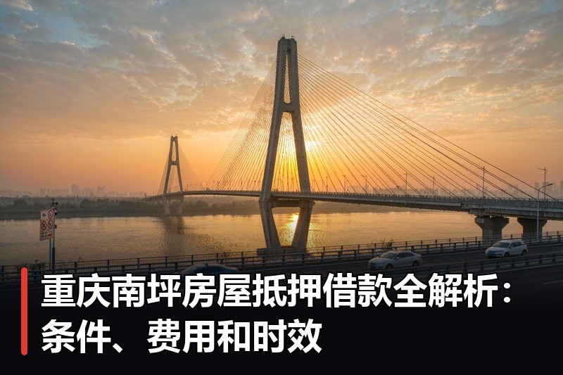 重庆南坪房屋抵押借款全解析：条件、费用和时效