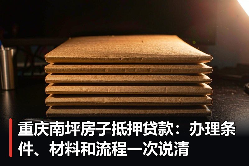 重庆南坪房子抵押贷款:办理条件、材料和流程一次说清 重庆南坪房子抵押贷款:办理条件、材料和流程一次说清