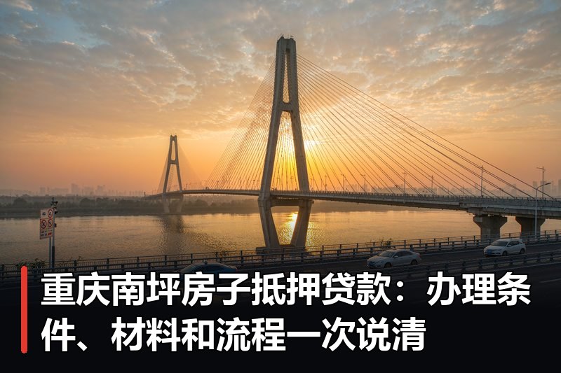 重庆南坪房子抵押贷款:办理条件、材料和流程一次说清 重庆南坪房子抵押贷款:办理条件、材料和流程一次说清