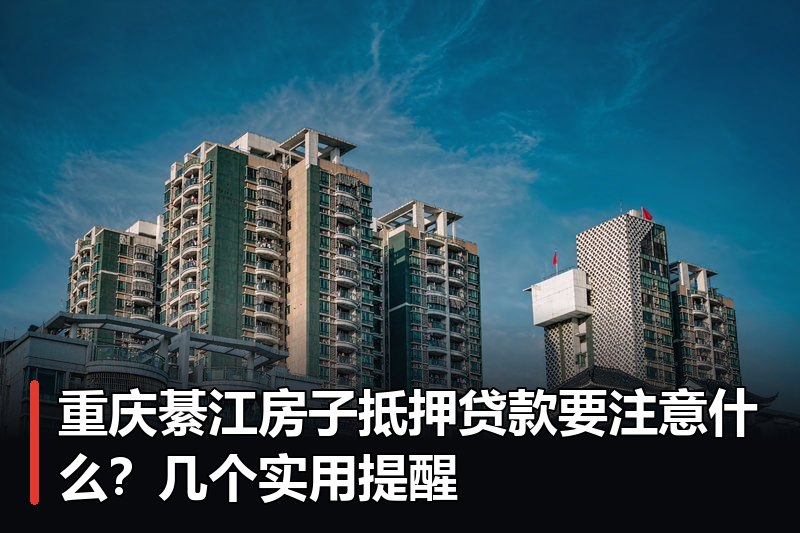 重庆綦江房子抵押贷款要注意什么?几个实用提醒 重庆綦江房子抵押贷款要注意什么?几个实用提醒