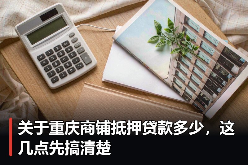 关于重庆商铺抵押贷款多少,这几点先搞清楚 关于重庆商铺抵押贷款多少,这几点先搞清楚
