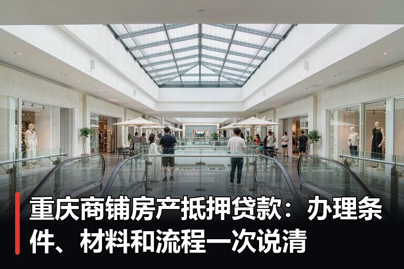 重庆商铺房产抵押贷款:办理条件、材料和流程一次说清 重庆商铺房产抵押贷款:办理条件、材料和流程一次说清
