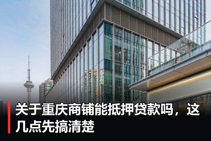 关于重庆商铺能抵押贷款吗,这几点先搞清楚 关于重庆商铺能抵押贷款吗,这几点先搞清楚