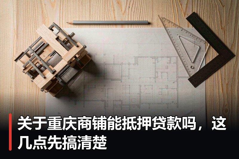 关于重庆商铺能抵押贷款吗,这几点先搞清楚 关于重庆商铺能抵押贷款吗,这几点先搞清楚