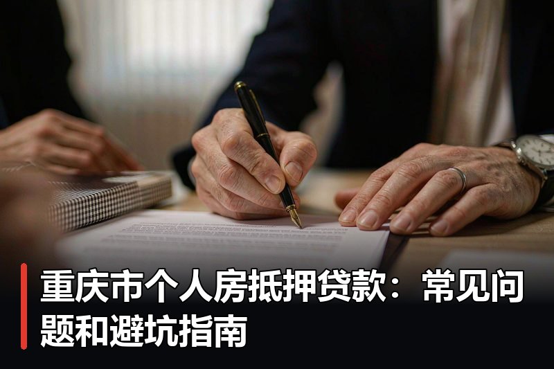 重庆市个人房抵押贷款：常见问题和避坑指南