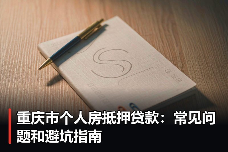 重庆市个人房抵押贷款：常见问题和避坑指南