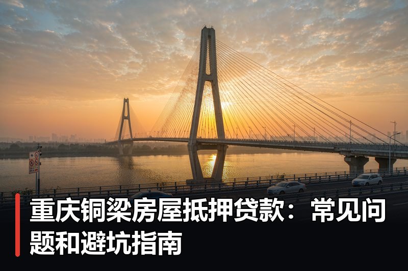 重庆铜梁房屋抵押贷款:常见问题和避坑指南 重庆铜梁房屋抵押贷款:常见问题和避坑指南