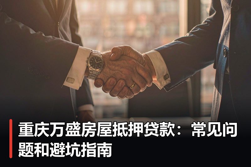 重庆万盛房屋抵押贷款:常见问题和避坑指南 重庆万盛房屋抵押贷款:常见问题和避坑指南