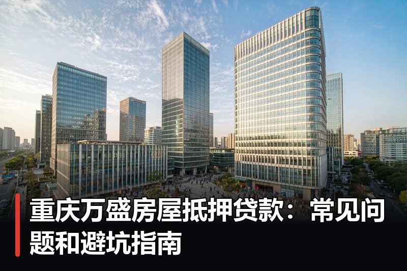 重庆万盛房屋抵押贷款:常见问题和避坑指南 重庆万盛房屋抵押贷款:常见问题和避坑指南