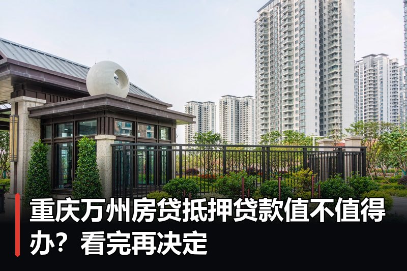 重庆万州房贷抵押贷款值不值得办?看完再决定 重庆万州房贷抵押贷款值不值得办?看完再决定