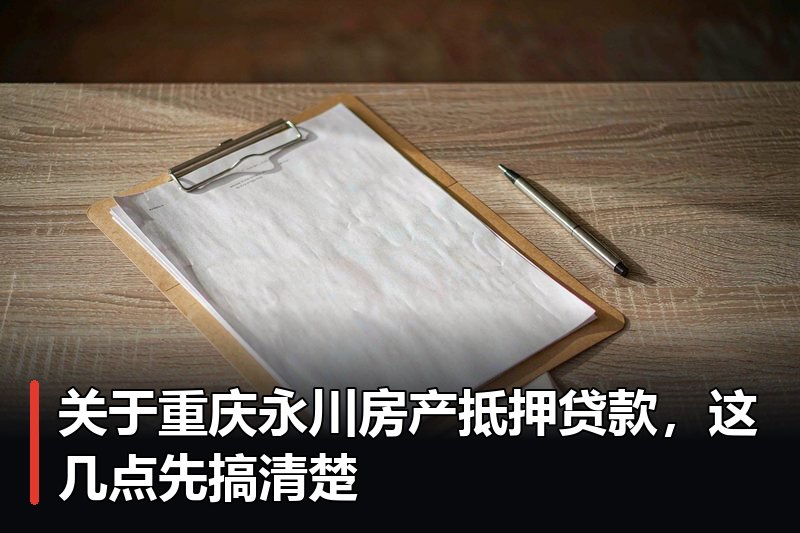 关于重庆永川房产抵押贷款,这几点先搞清楚 关于重庆永川房产抵押贷款,这几点先搞清楚