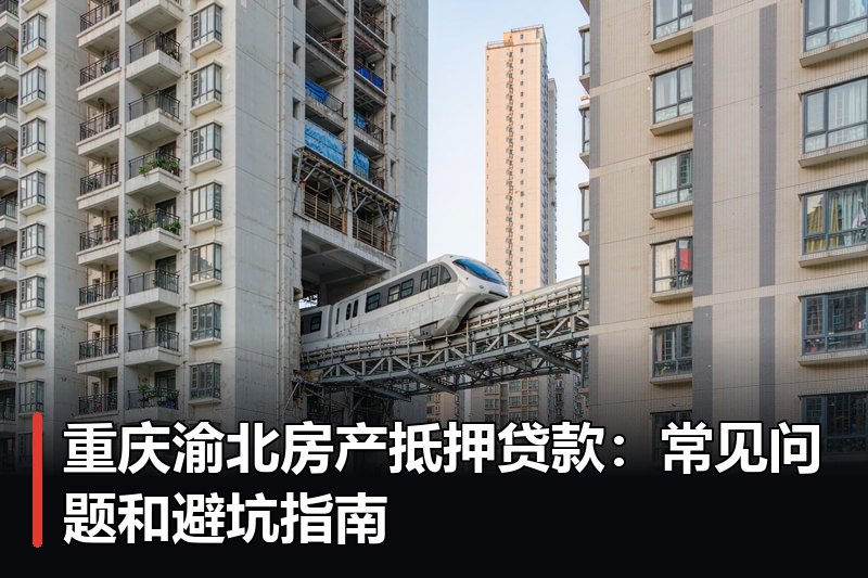 重庆渝北房产抵押贷款：常见问题和避坑指南