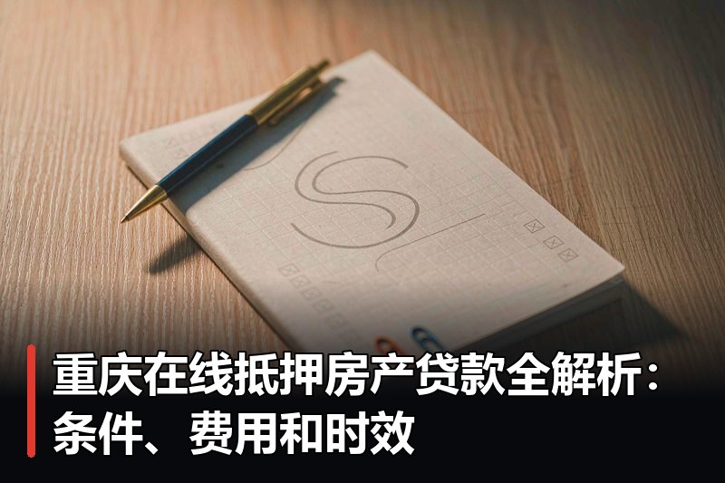 重庆在线抵押房产贷款全解析：条件、费用和时效