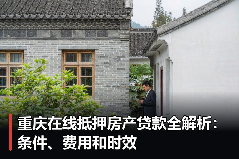 重庆在线抵押房产贷款全解析：条件、费用和时效