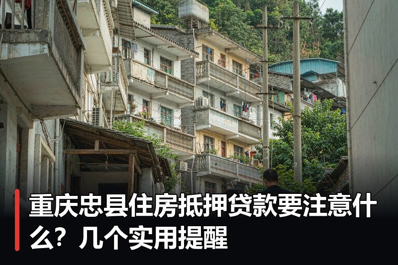 重庆忠县住房抵押贷款要注意什么?几个实用提醒 重庆忠县住房抵押贷款要注意什么?几个实用提醒