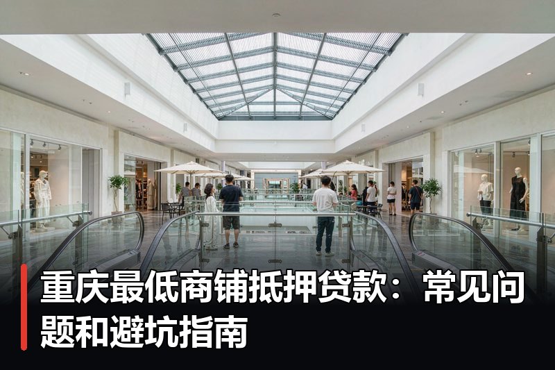 重庆最低商铺抵押贷款：常见问题和避坑指南