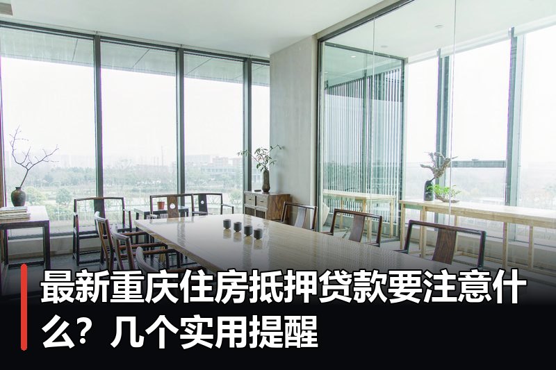 最新重庆住房抵押贷款要注意什么?几个实用提醒 最新重庆住房抵押贷款要注意什么?几个实用提醒