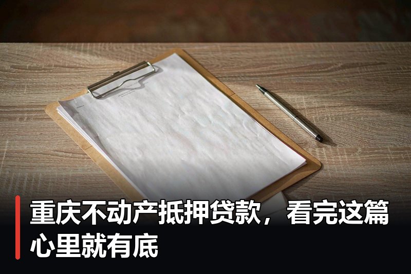 重庆不动产抵押贷款，看完这篇心里就有底