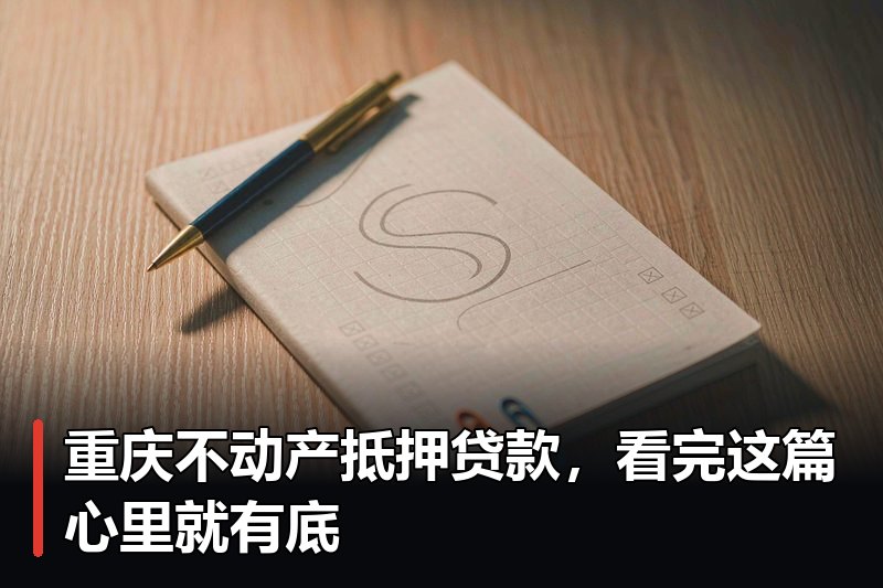 重庆不动产抵押贷款，看完这篇心里就有底