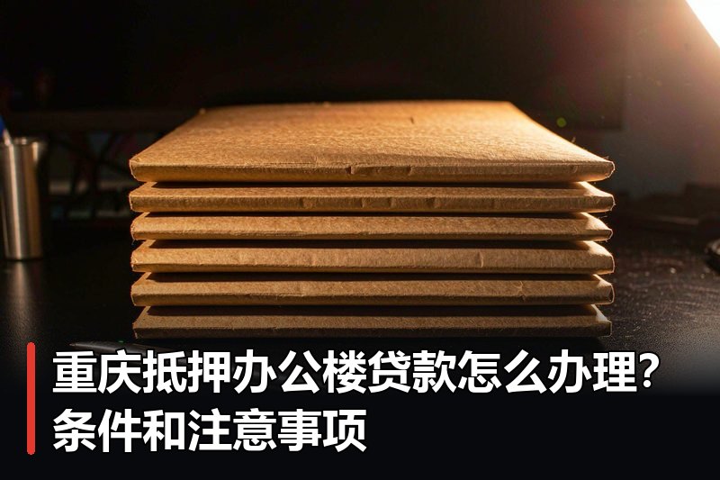 重庆抵押办公楼贷款怎么办理?条件和注意事项 重庆抵押办公楼贷款怎么办理?条件和注意事项