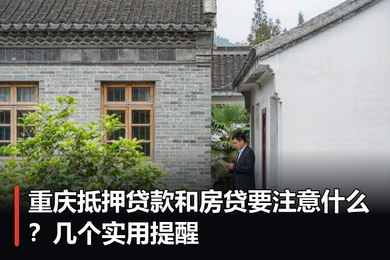 重庆抵押贷款和房贷要注意什么?几个实用提醒 重庆抵押贷款和房贷要注意什么?几个实用提醒
