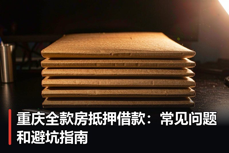重庆全款房抵押借款:常见问题和避坑指南 重庆全款房抵押借款:常见问题和避坑指南