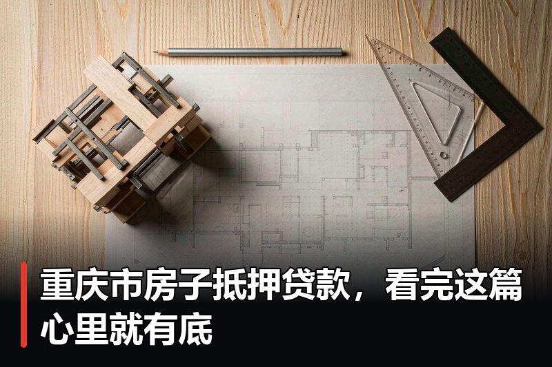 重庆市房子抵押贷款,看完这篇心里就有底 重庆市房子抵押贷款,看完这篇心里就有底