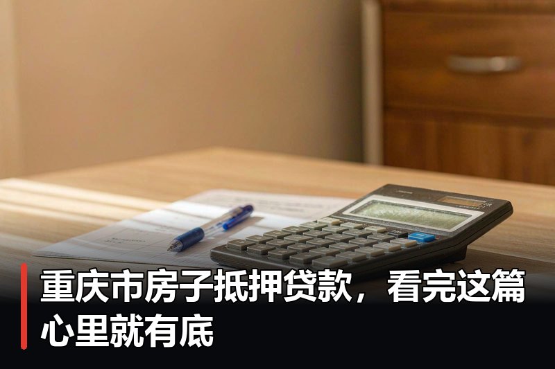 重庆市房子抵押贷款,看完这篇心里就有底 重庆市房子抵押贷款,看完这篇心里就有底