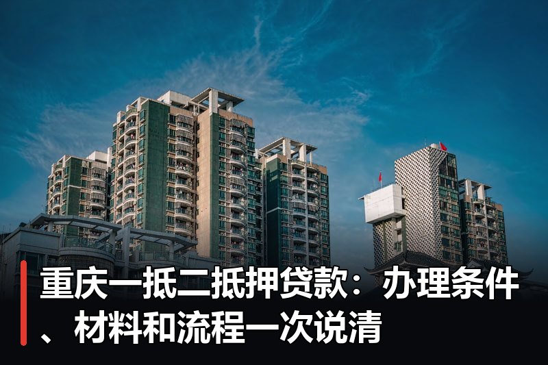 重庆一抵二抵押贷款:办理条件、材料和流程一次说清 重庆一抵二抵押贷款:办理条件、材料和流程一次说清