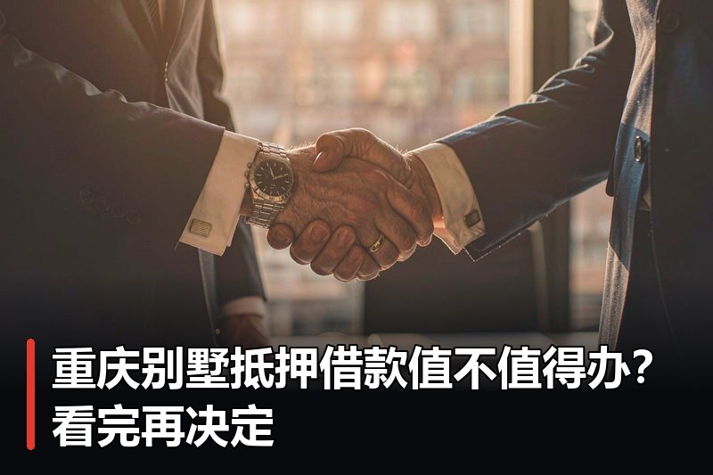 重庆别墅抵押借款值不值得办?看完再决定 重庆别墅抵押借款值不值得办?看完再决定