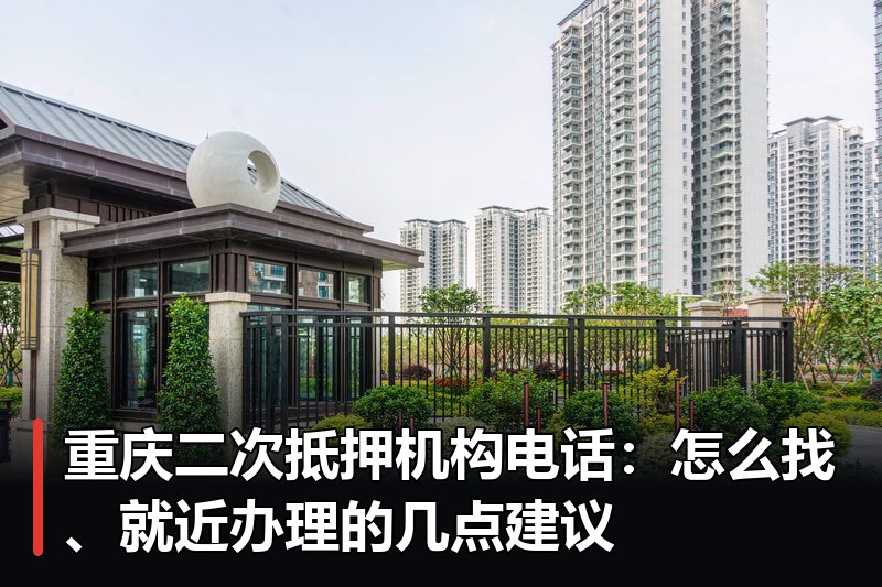 重庆二次抵押机构电话:怎么找、就近办理的几点建议 重庆二次抵押机构电话:怎么找、就近办理的几点建议