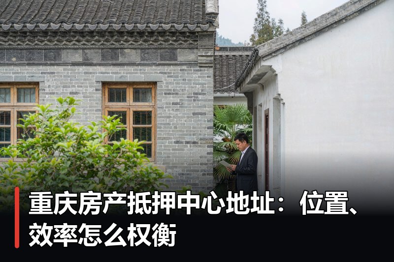 重庆房产抵押中心地址:位置、效率怎么权衡 重庆房产抵押中心地址:位置、效率怎么权衡