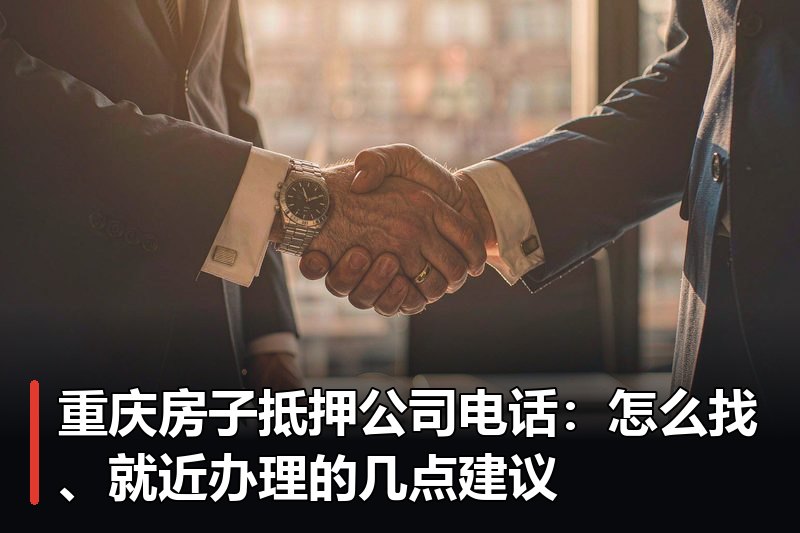 重庆房子抵押公司电话:怎么找、就近办理的几点建议 重庆房子抵押公司电话:怎么找、就近办理的几点建议