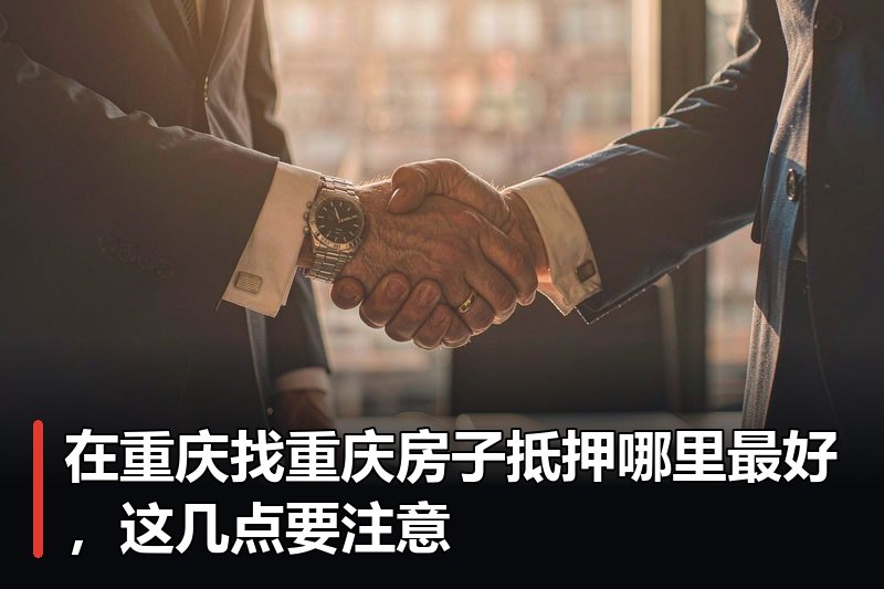 在重庆找重庆房子抵押哪里最好，这几点要注意