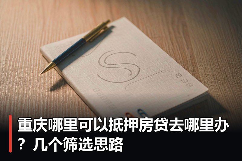重庆哪里可以抵押房贷去哪里办?几个筛选思路 重庆哪里可以抵押房贷去哪里办?几个筛选思路