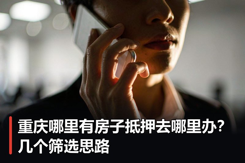 重庆哪里有房子抵押去哪里办?几个筛选思路 重庆哪里有房子抵押去哪里办?几个筛选思路