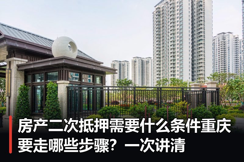 房产二次抵押需要什么条件重庆要走哪些步骤?一次讲清 房产二次抵押需要什么条件重庆要走哪些步骤?一次讲清
