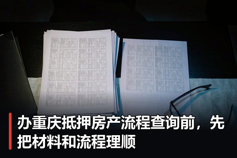 办重庆抵押房产流程查询前,先把材料和流程理顺 办重庆抵押房产流程查询前,先把材料和流程理顺