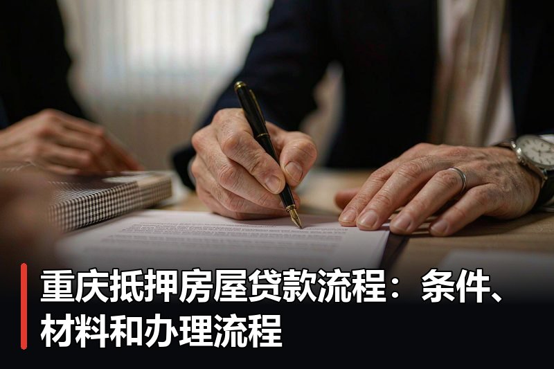 重庆抵押房屋贷款流程：条件、材料和办理流程