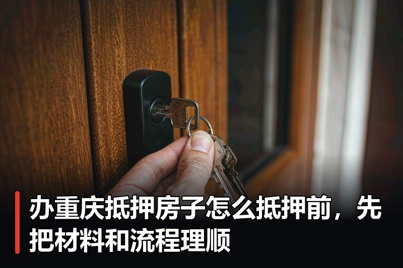 办重庆抵押房子怎么抵押前,先把材料和流程理顺 办重庆抵押房子怎么抵押前,先把材料和流程理顺