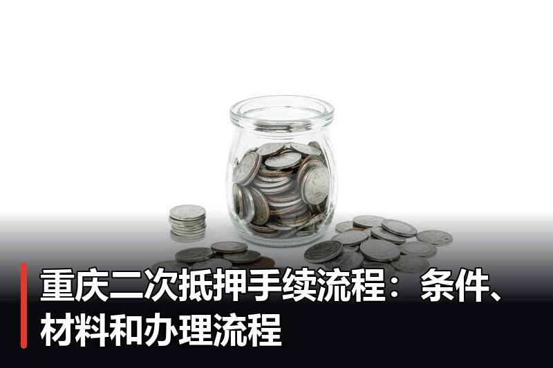 重庆二次抵押手续流程:条件、材料和办理流程 重庆二次抵押手续流程:条件、材料和办理流程