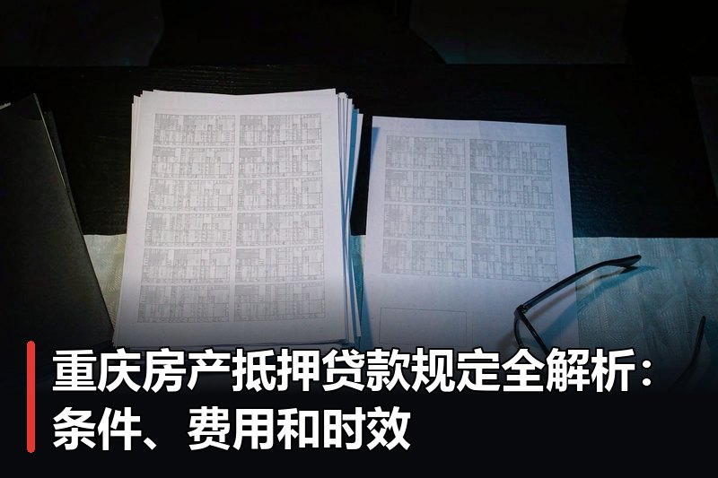 重庆房产抵押贷款规定全解析:条件、费用和时效 重庆房产抵押贷款规定全解析:条件、费用和时效
