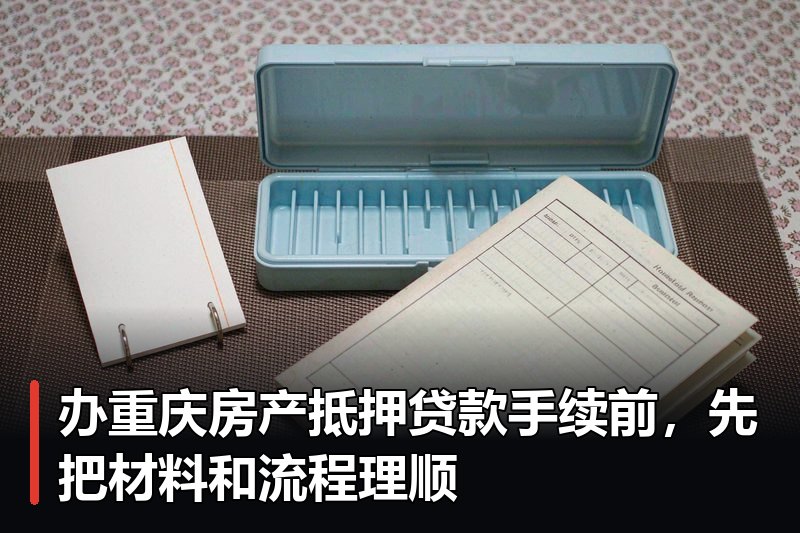 办重庆房产抵押贷款手续前，先把材料和流程理顺