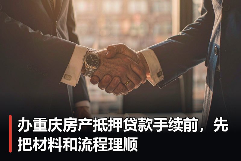 办重庆房产抵押贷款手续前，先把材料和流程理顺