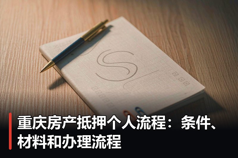 重庆房产抵押个人流程:条件、材料和办理流程 重庆房产抵押个人流程:条件、材料和办理流程